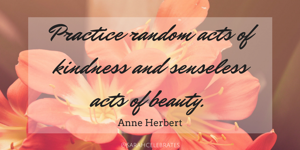 Practice random acts of kindness and senseless acts of beauty - Monday Motivation - Sarah Celebrates
