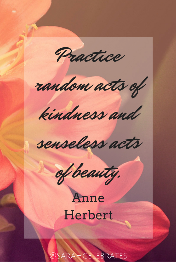 Practice random acts of kindness and senseless acts of beauty - Monday Motivation - Sarah Celebrates