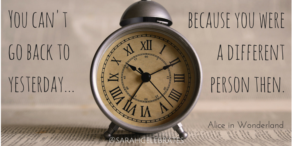 You can't go back to yesterday because you were a different person then.