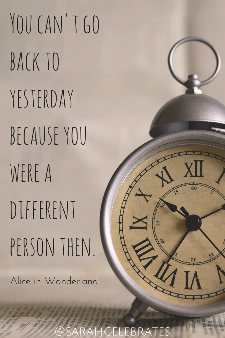 You can't go back to yesterday because you were a different person then.