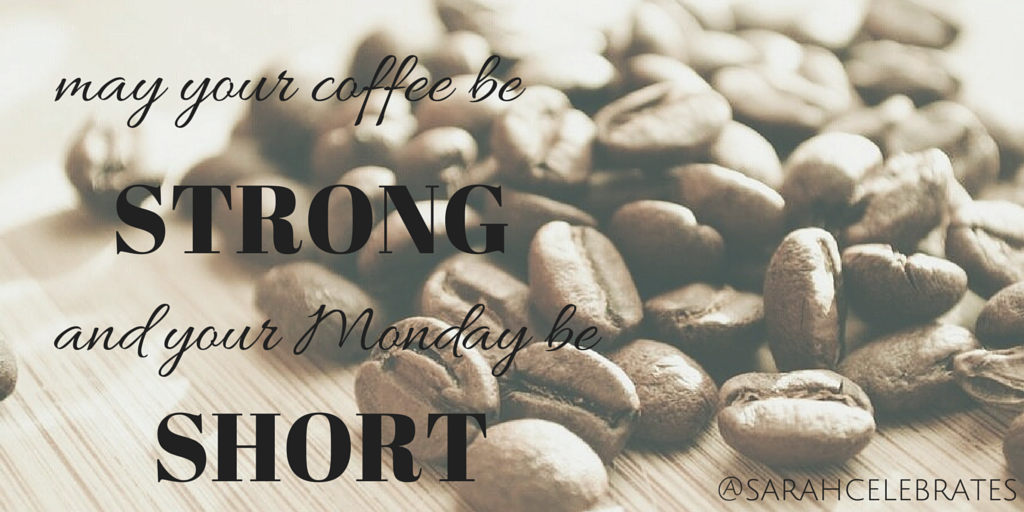 May Your Coffee Be Strong and Your Monday Be Short - Monday Motivation - Sarah Celebrates