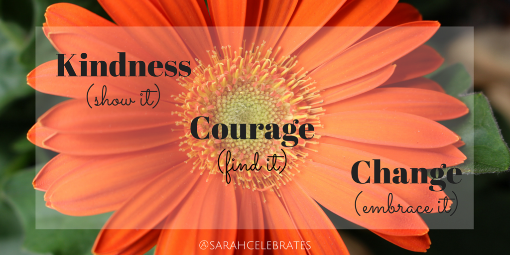 Kindness (show it) courage (find it) change (embrace it) #MondayMotivation - Sarah Celebrates