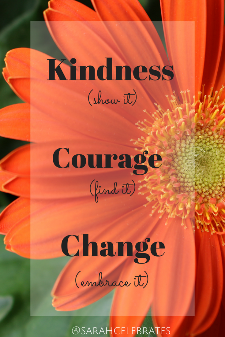 Kindness (show it) courage (find it) change (embrace it) #MondayMotivation - Sarah Celebrates