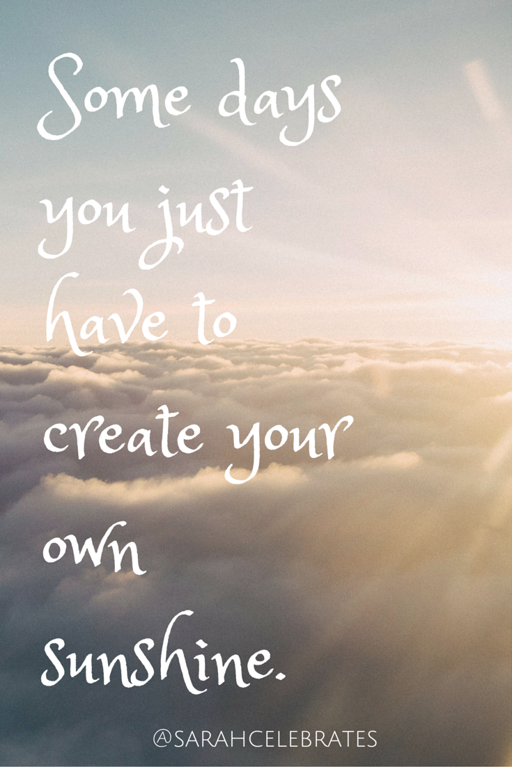 Some days you just have to create your own sunshine. #Monday Motivation - Sarah Celebrates