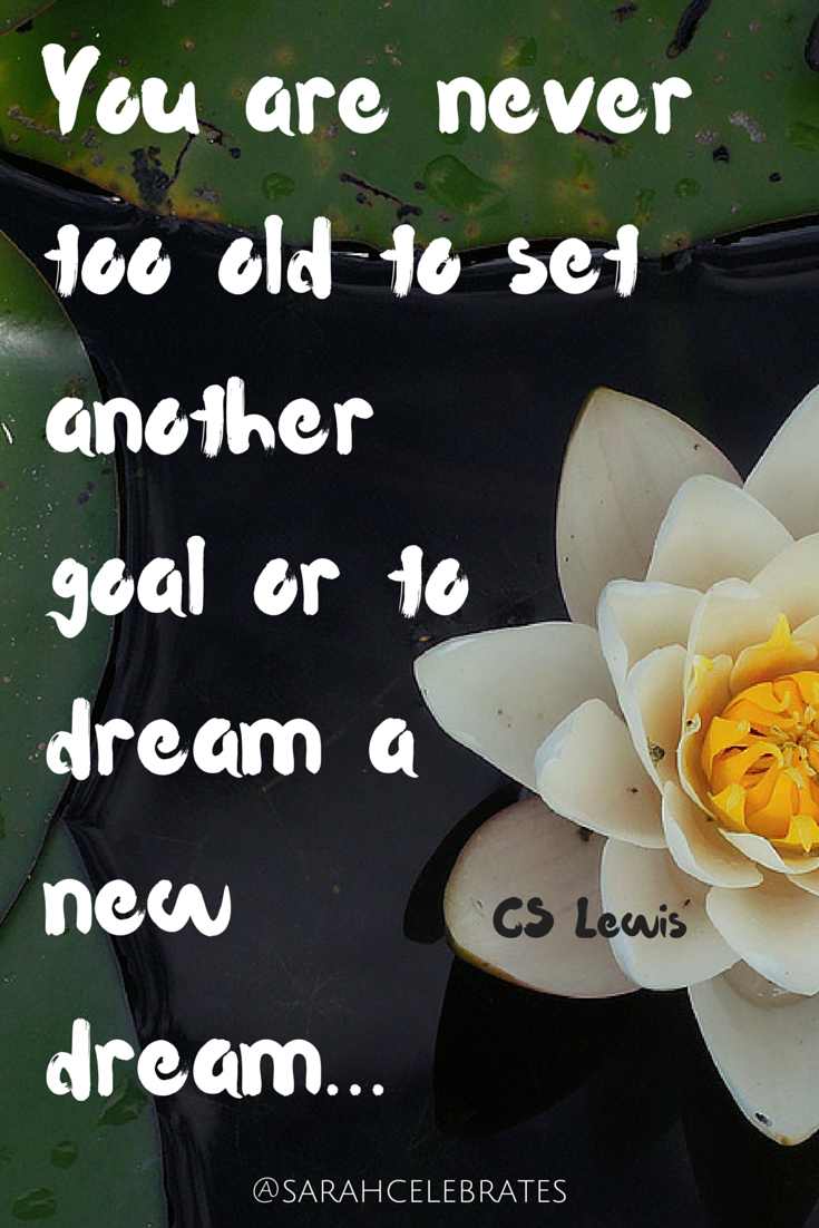 You are never too old to set another goal or to dream a new dream #MondayMotivation - Sarah Celebrates