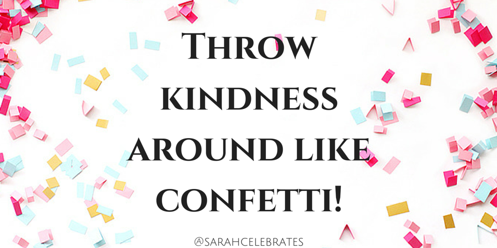 Throw kindness around like confetti #MondayMotivation - Sarah Celebrates