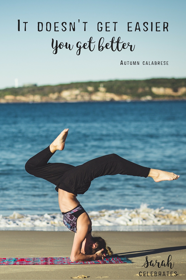 It doesn't get easier, you get better